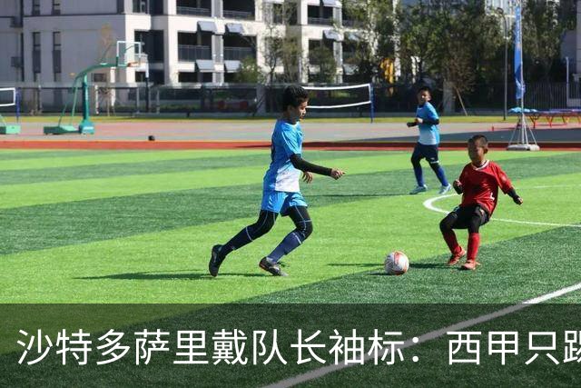 沙特多萨里戴队长袖标：西甲只踢33分钟，如今战西班牙