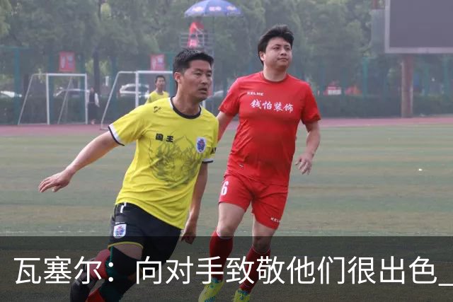 瓦塞尔：向对手致敬他们很出色 我们本季很棒打破了很多人的质疑