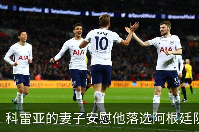 科雷亚的妻子安慰他落选阿根廷队：事情并不总能如我们所愿