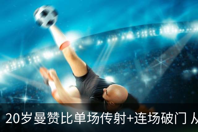 20岁曼赞比单场传射+连场破门 从秘密武器跻身大主力