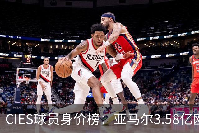CIES球员身价榜：亚马尔3.58亿欧居首，哈兰德第二姆巴佩第三